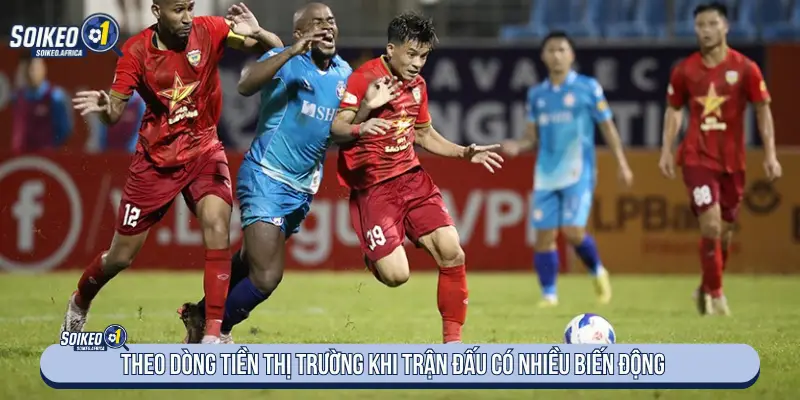 Theo dõi biến động tỷ lệ khi trận đấu có nhiều thay đổi