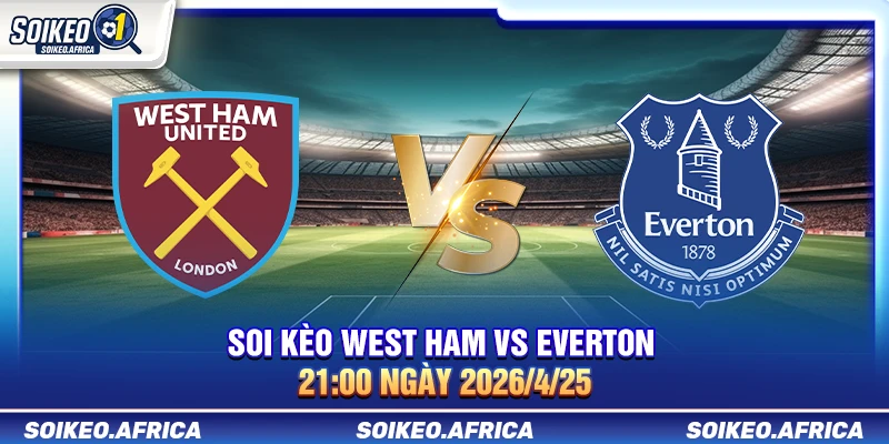 Soi Kèo West Ham vs Everton 21:00 Ngày 25/4/2026 Soi kèo West Ham vs Everton 21:00 ngày 25/4/2026